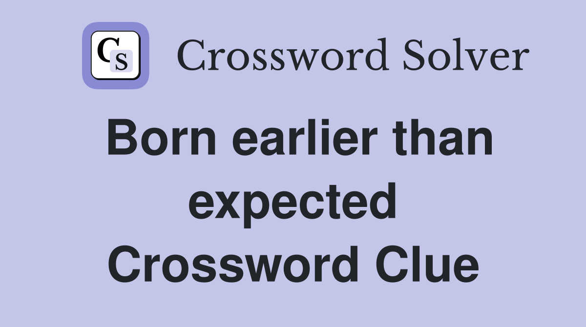 Born earlier than expected Crossword Clue