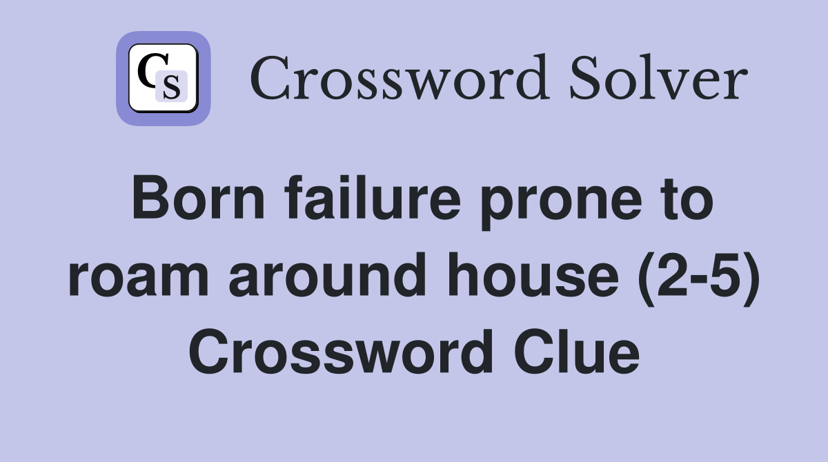 Born failure prone to roam around house (2-5) Crossword Clue