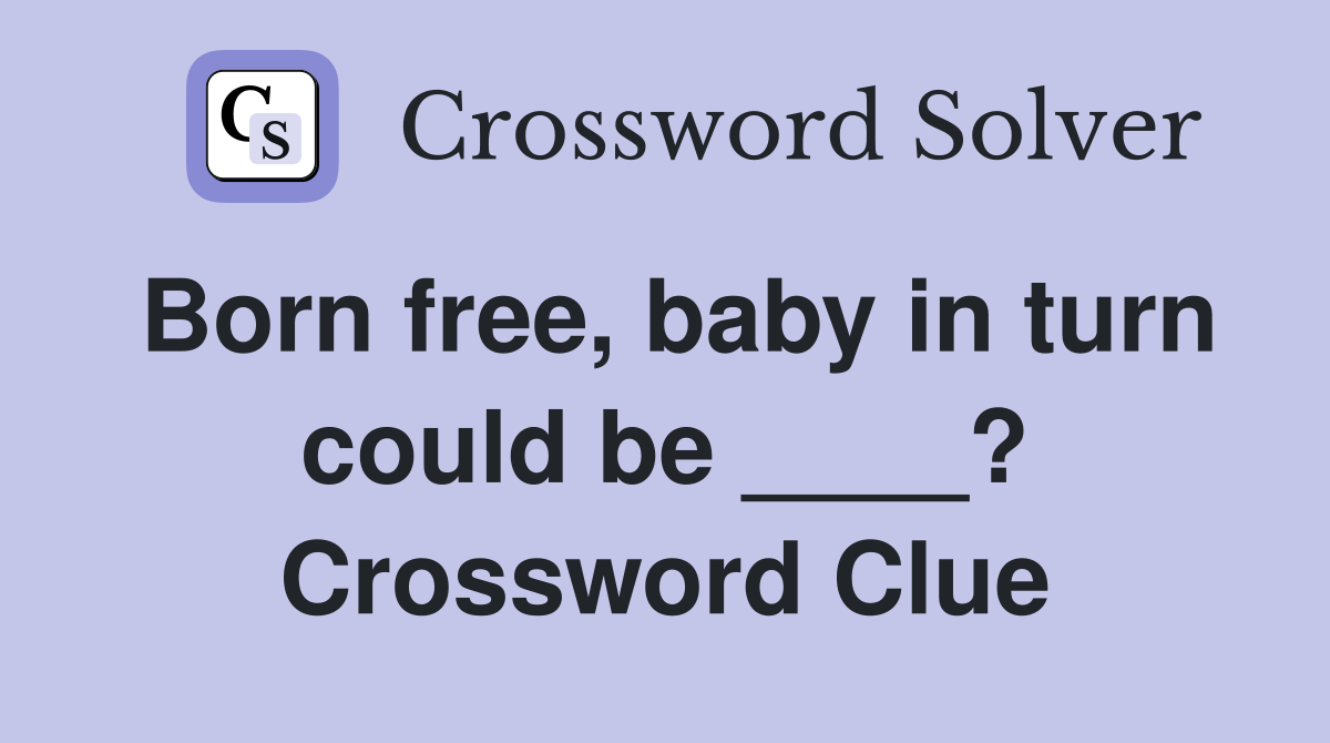Born free, baby in turn could be ____? Crossword Clue