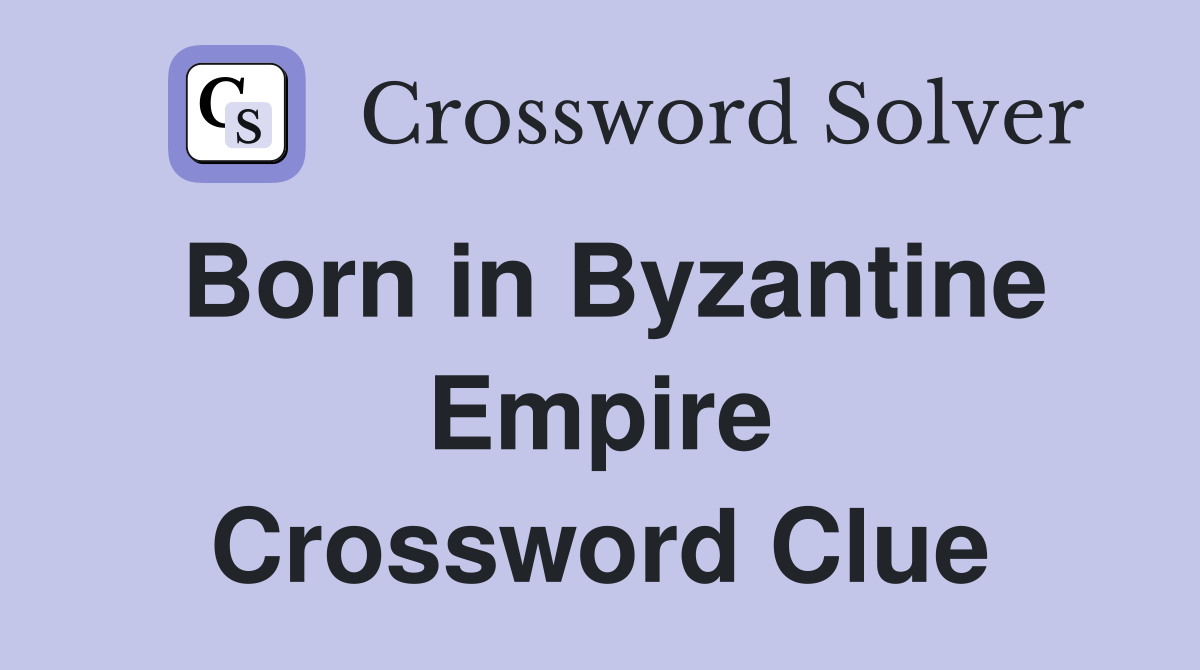 Born in Byzantine Empire Crossword Clue