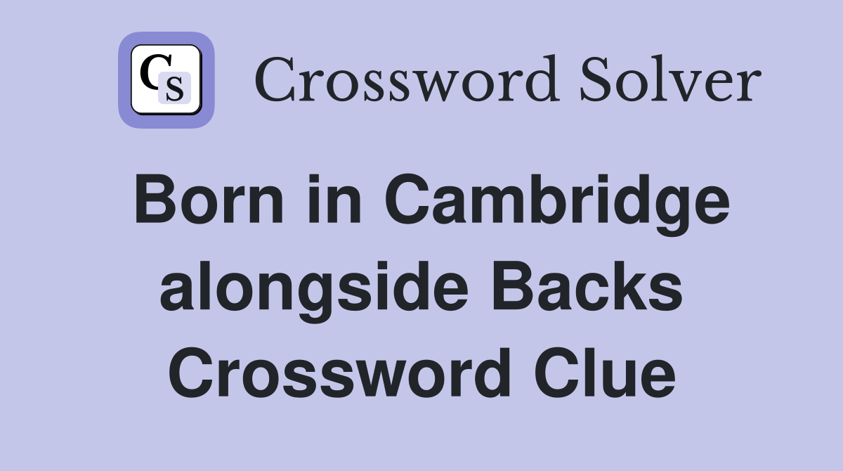Born in Cambridge alongside Backs Crossword Clue