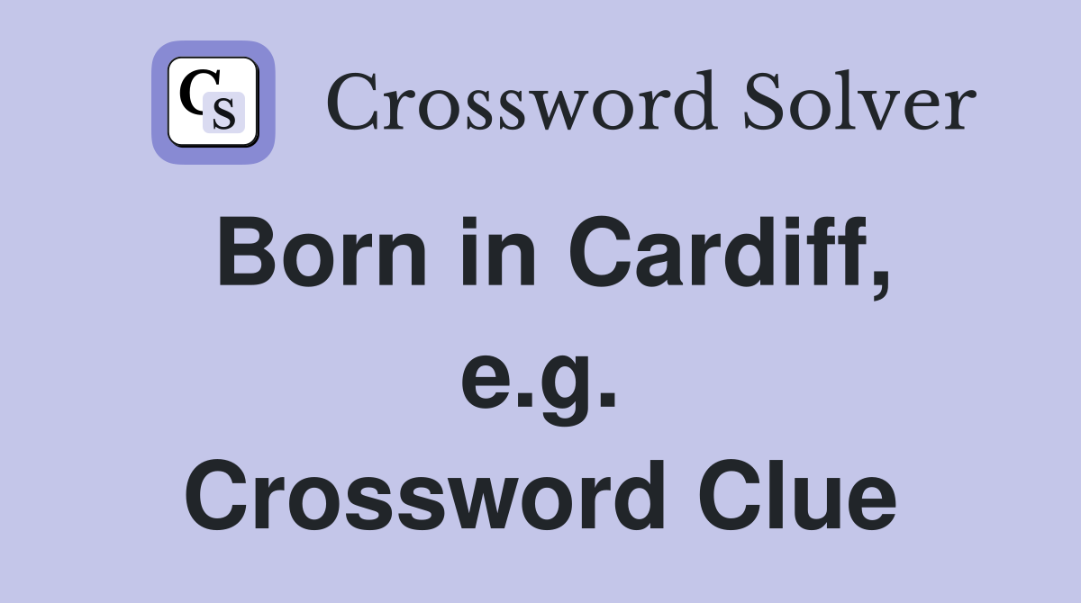 Born in Cardiff, e.g. Crossword Clue