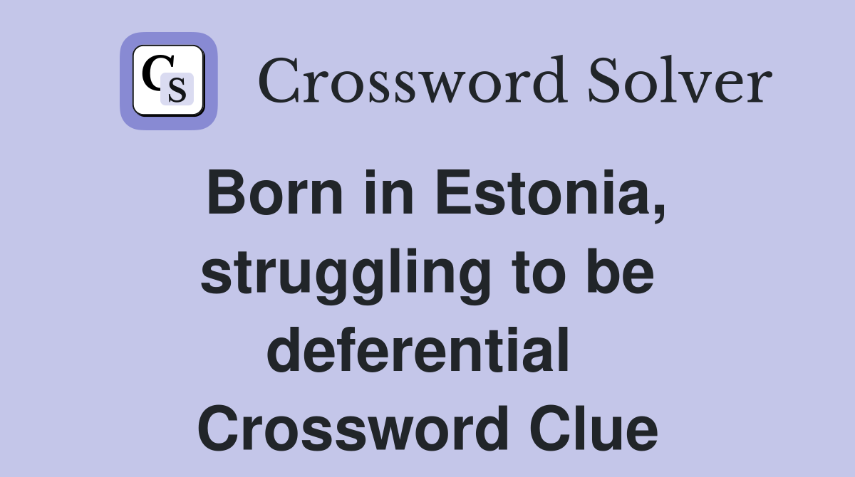 Born in Estonia, struggling to be deferential  Crossword Clue