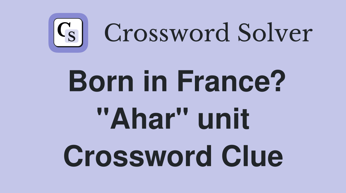 Born in France? "Ahar" unit Crossword Clue