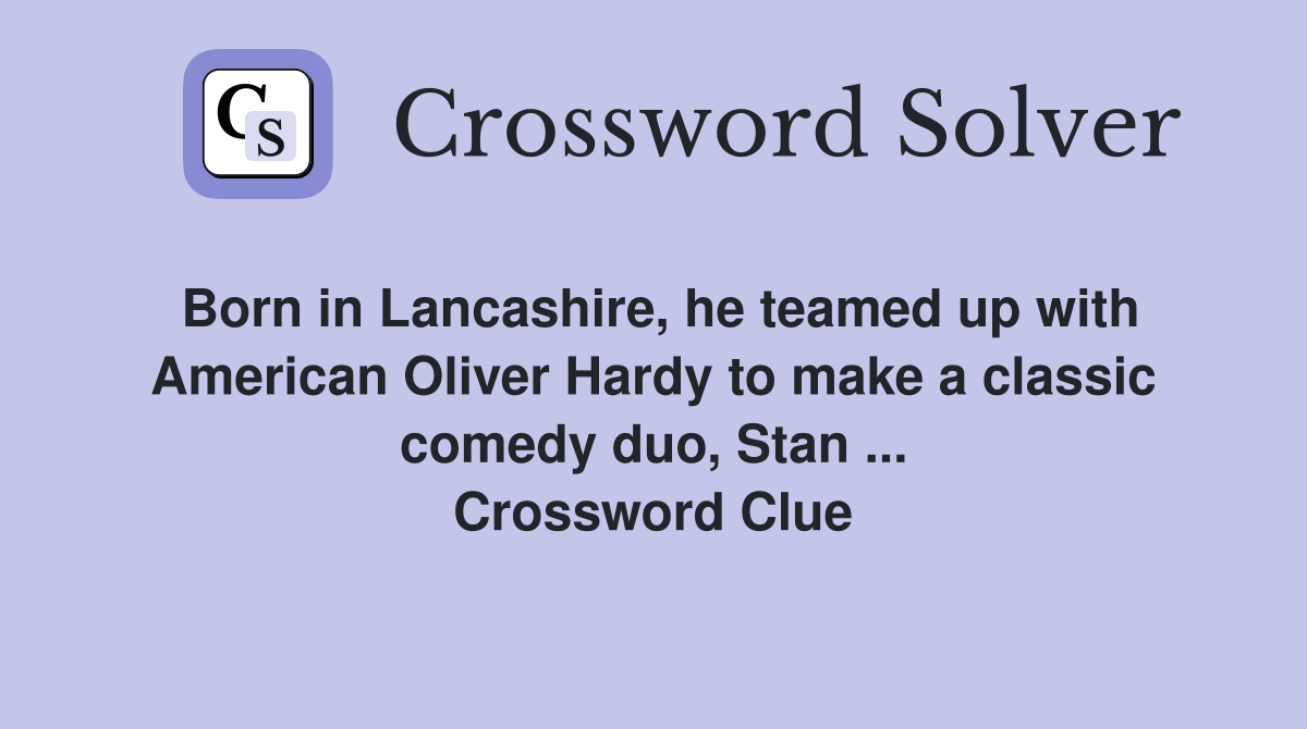 Born in Lancashire, he teamed up with American Oliver Hardy to make a classic comedy duo, Stan ... Crossword Clue