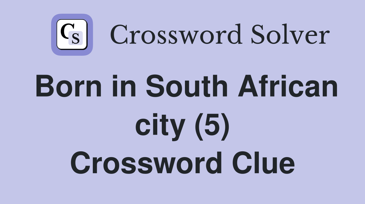 Born in South African city (5) Crossword Clue
