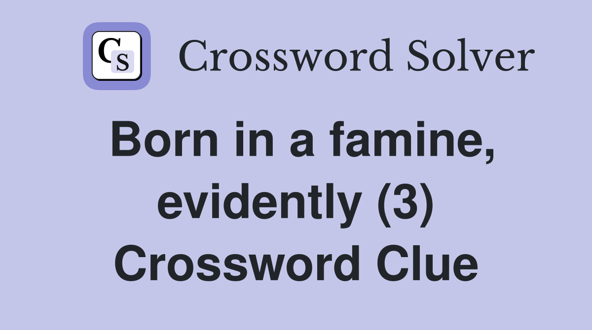 Born in a famine, evidently (3) Crossword Clue
