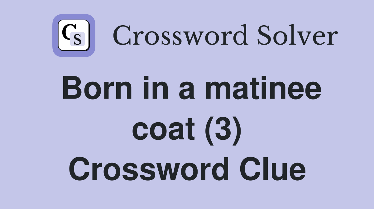 Born in a matinee coat (3) Crossword Clue