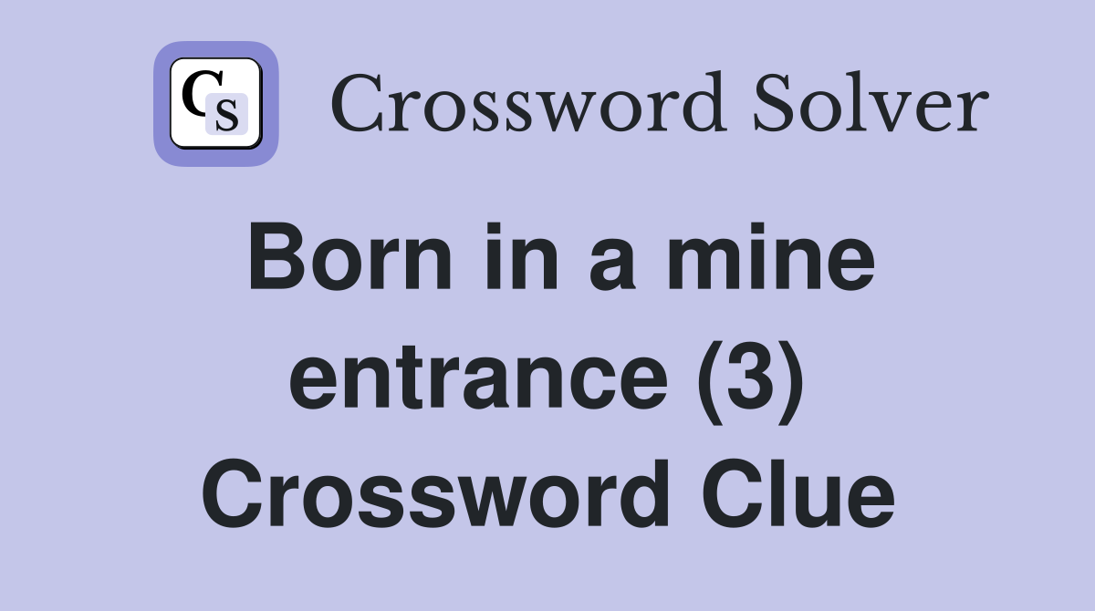 Born in a mine entrance (3) Crossword Clue