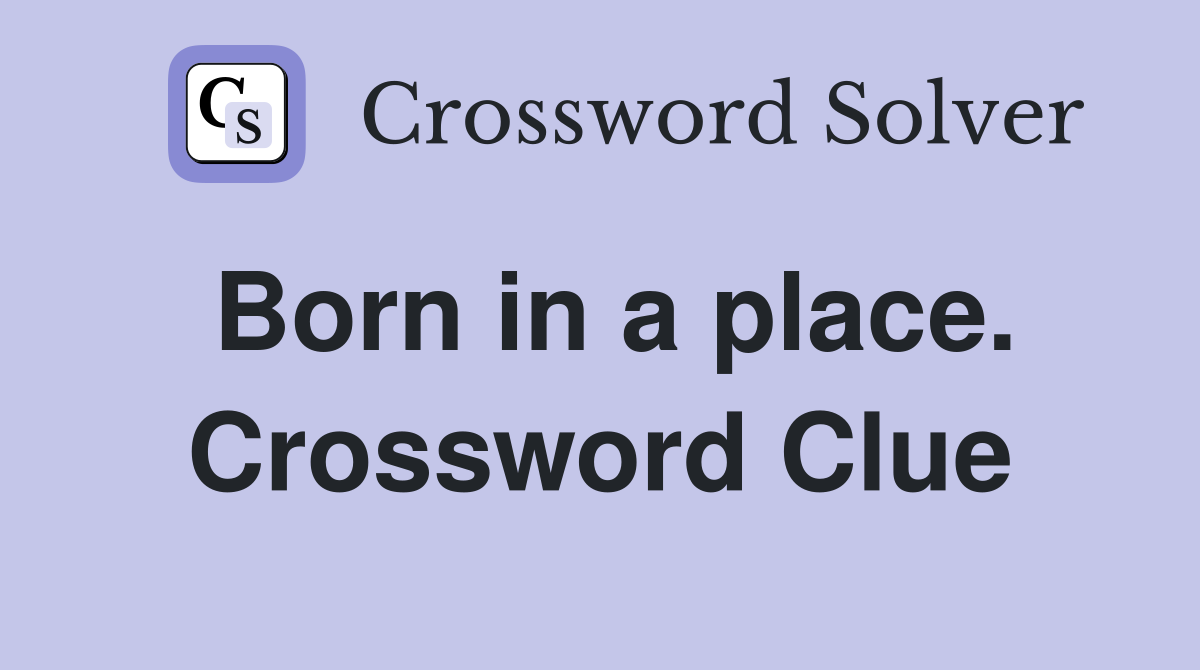 Born in a place. Crossword Clue