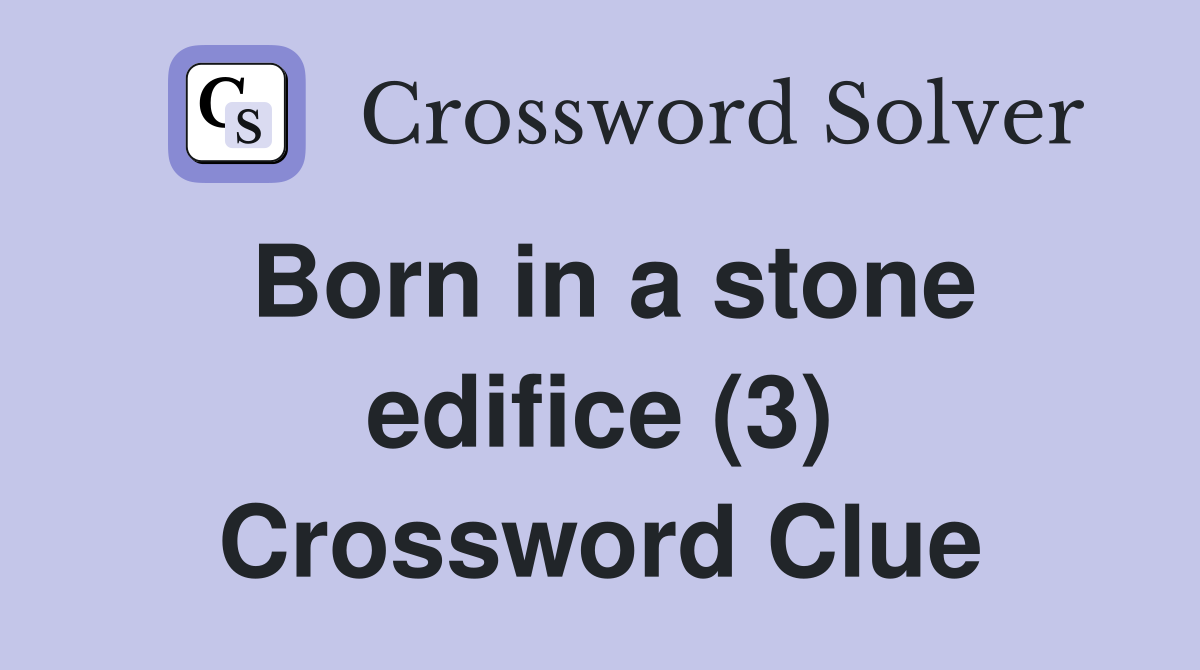 Born in a stone edifice (3) Crossword Clue