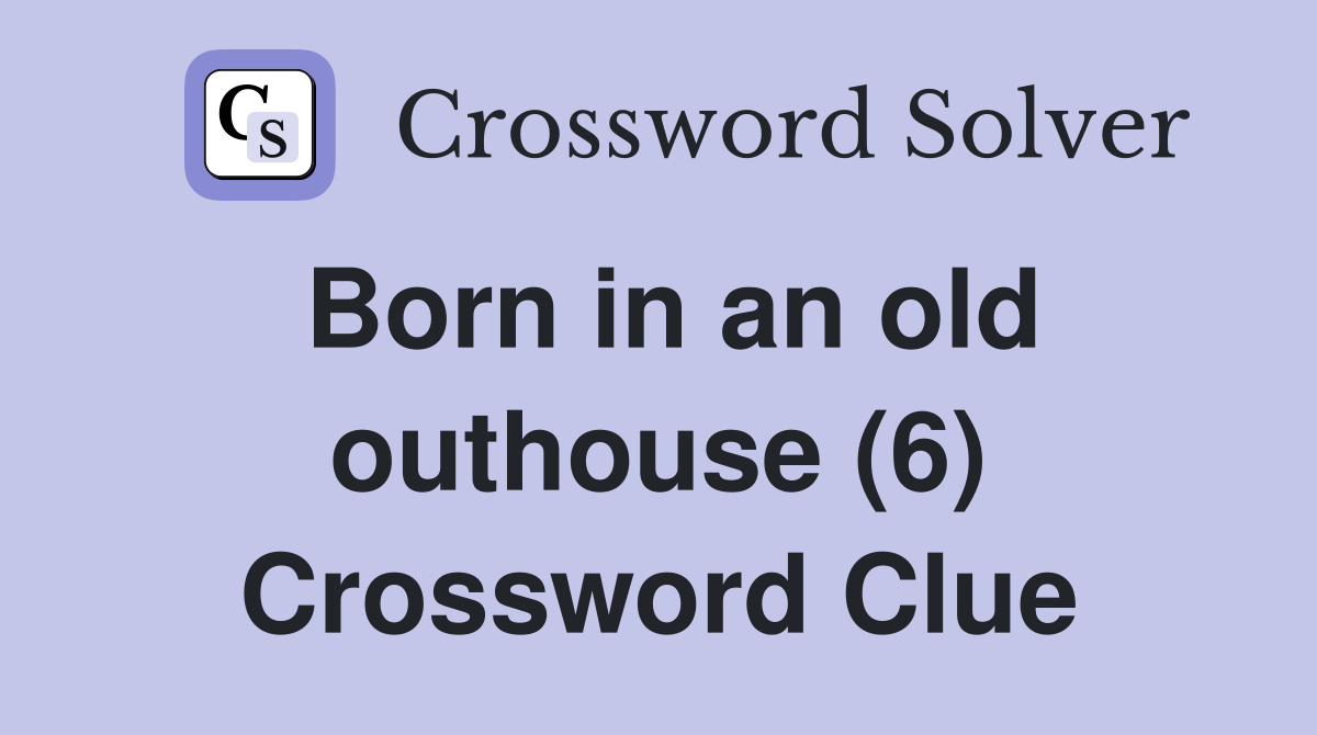 Born in an old outhouse (6) Crossword Clue