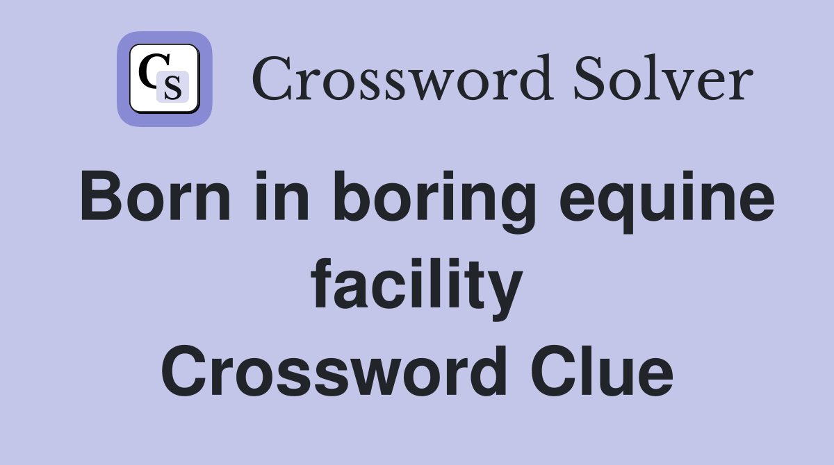 Born in boring equine facility Crossword Clue