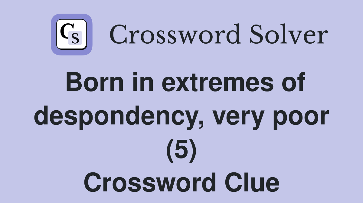 Born in extremes of despondency, very poor (5) Crossword Clue