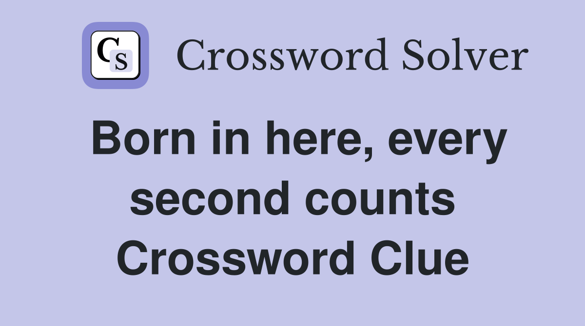 Born in here, every second counts Crossword Clue