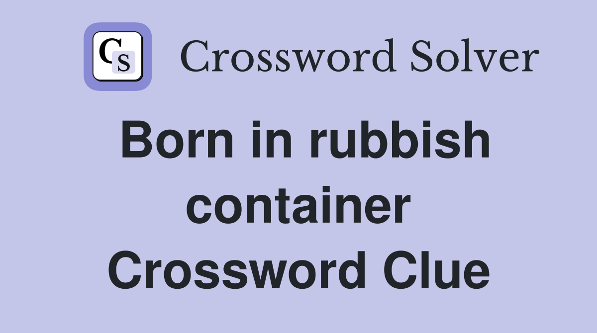 Born in rubbish container Crossword Clue