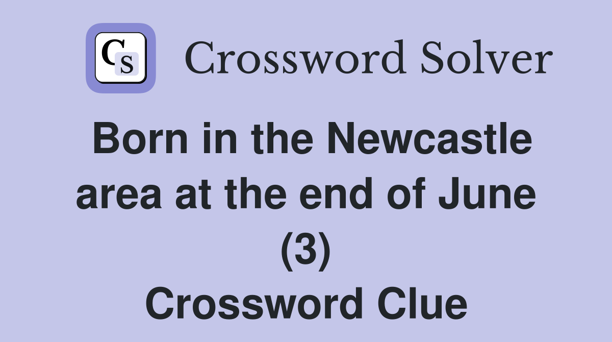 Born in the Newcastle area at the end of June (3) Crossword Clue
