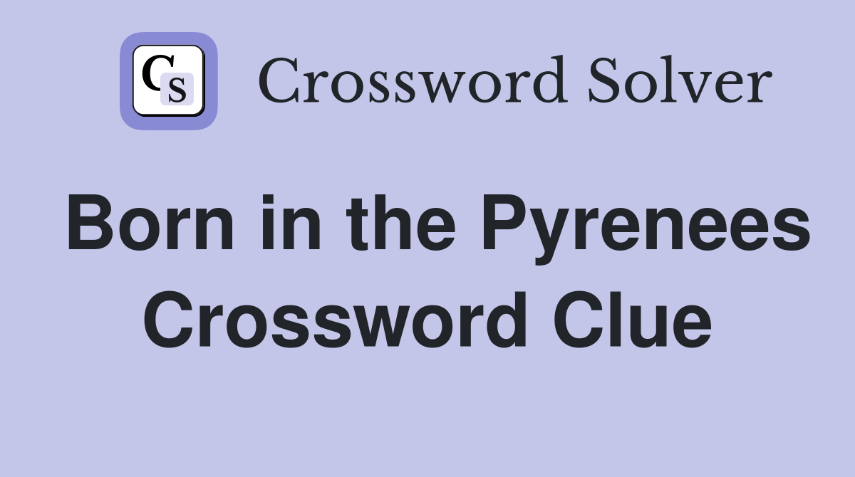 Born in the Pyrenees Crossword Clue
