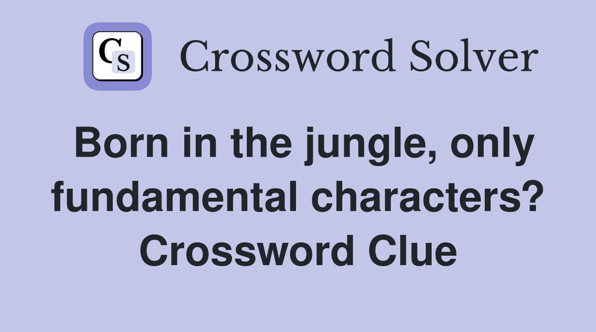Born in the jungle, only fundamental characters? Crossword Clue