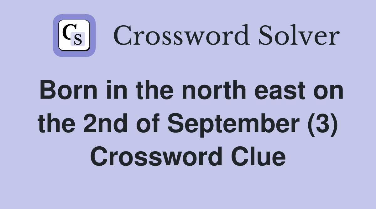 Born in the north east on the 2nd of September (3) Crossword Clue
