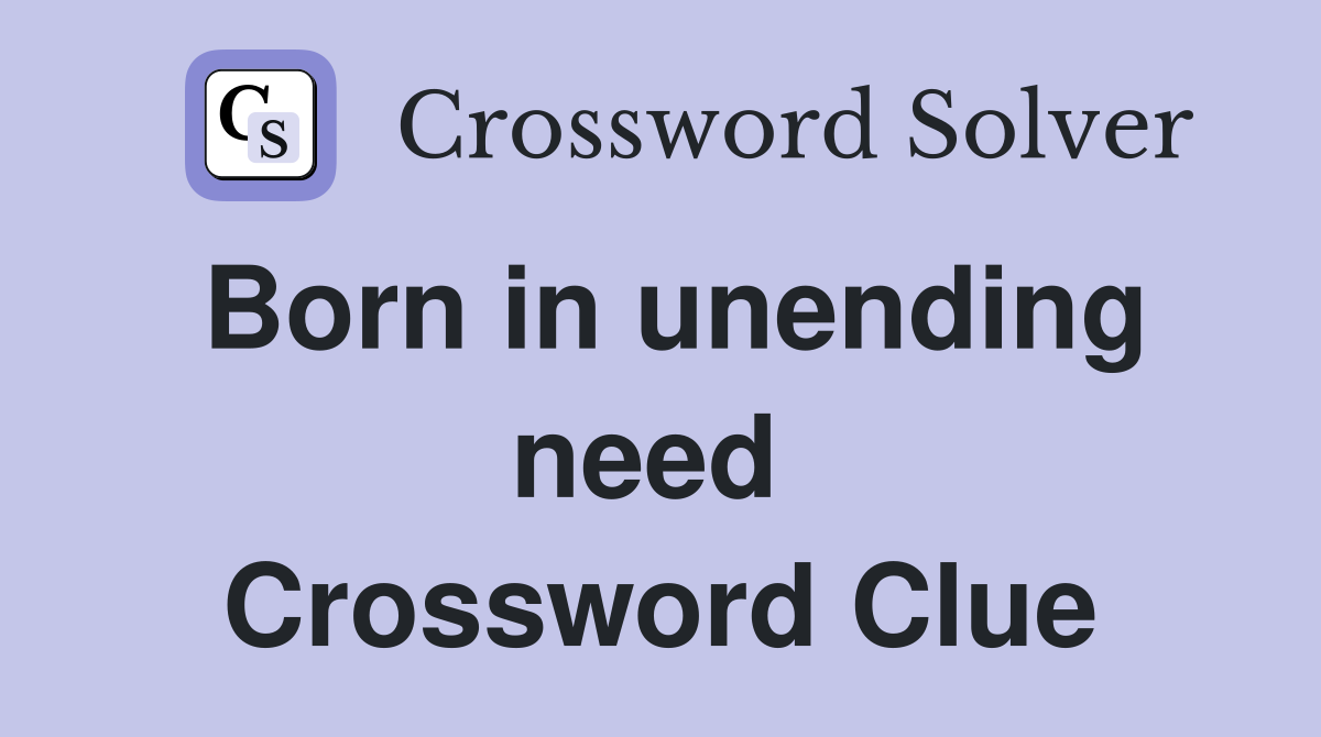 Born in unending need  Crossword Clue