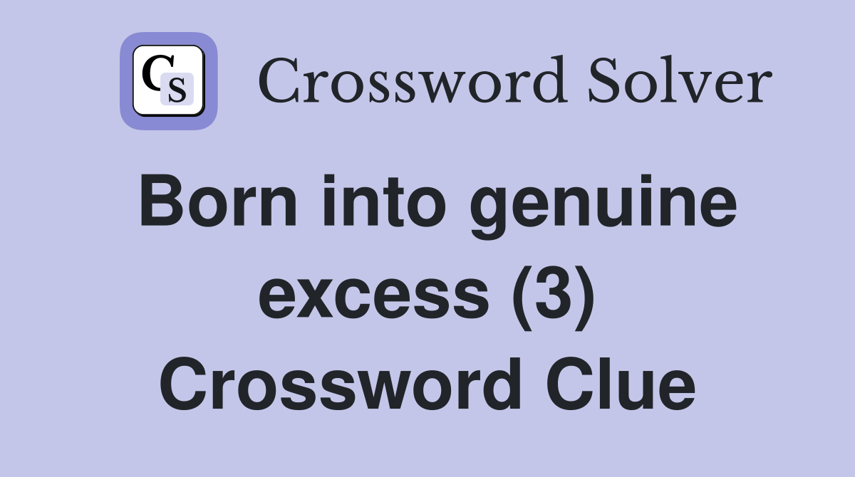 Born into genuine excess (3) Crossword Clue