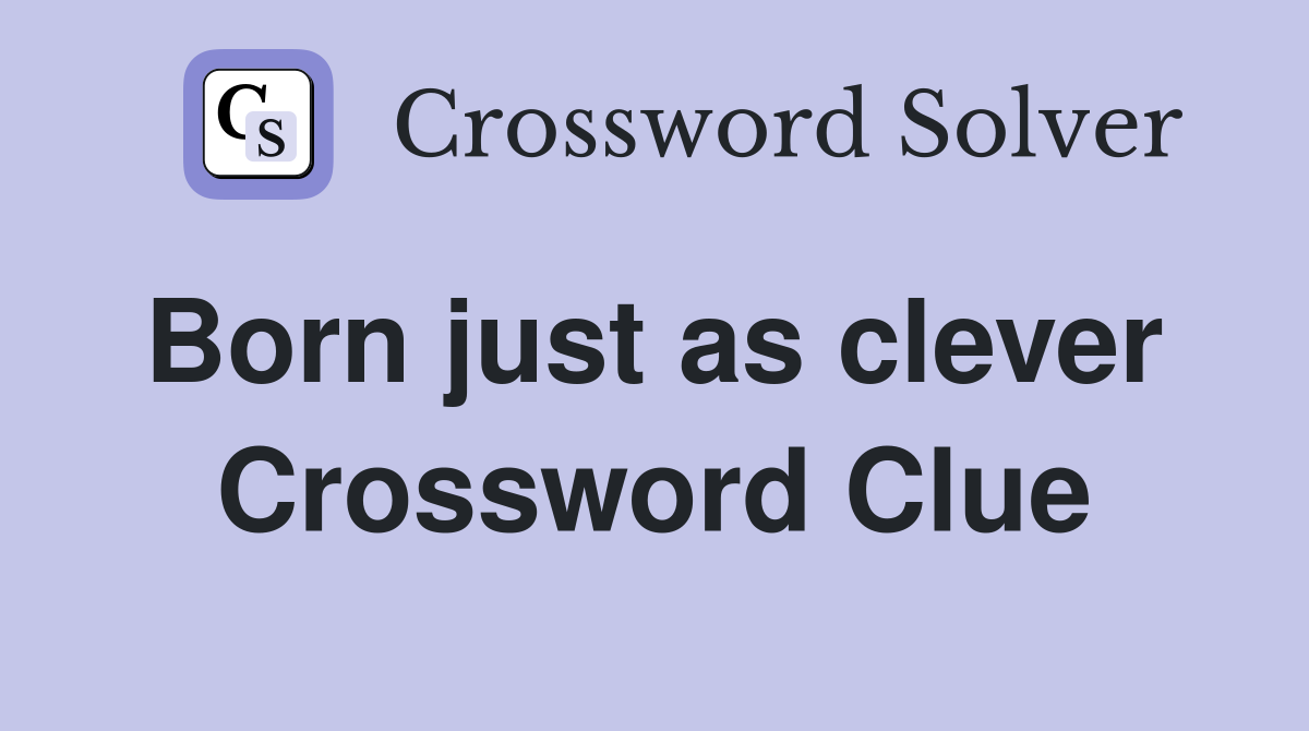 Born just as clever  Crossword Clue