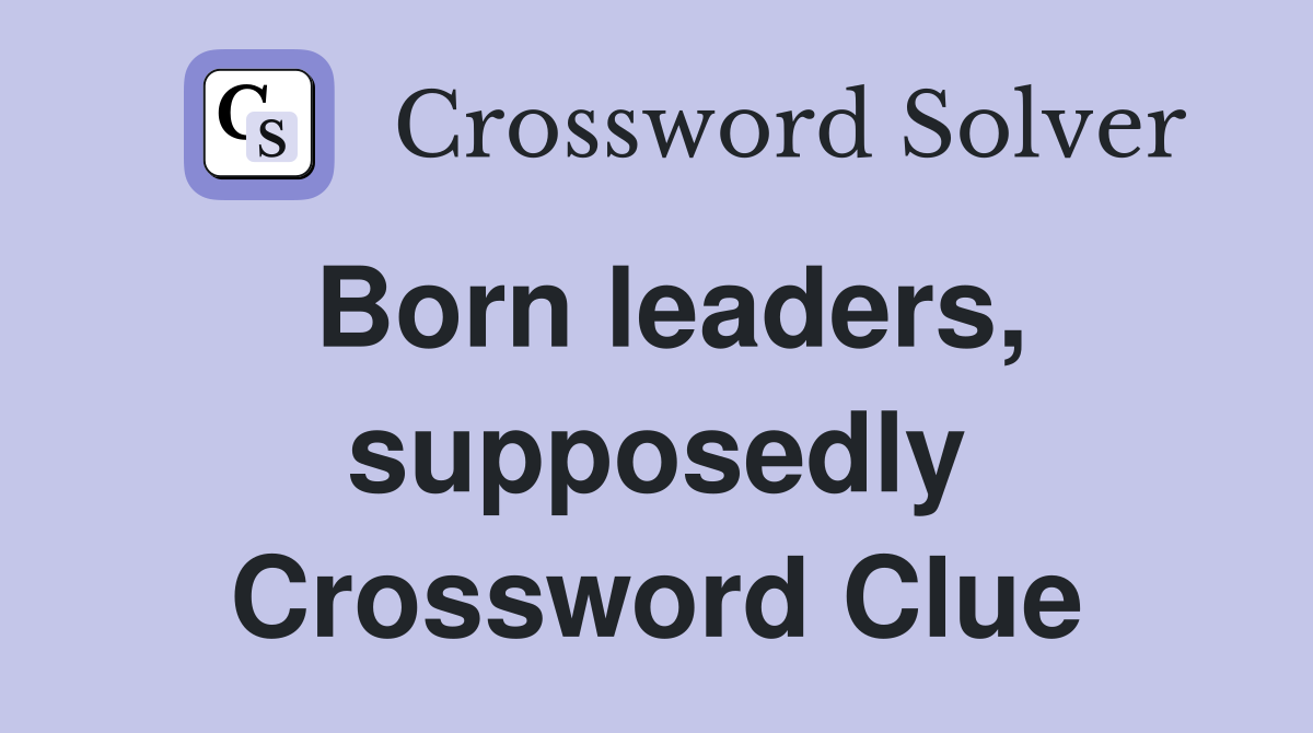 Born leaders, supposedly Crossword Clue