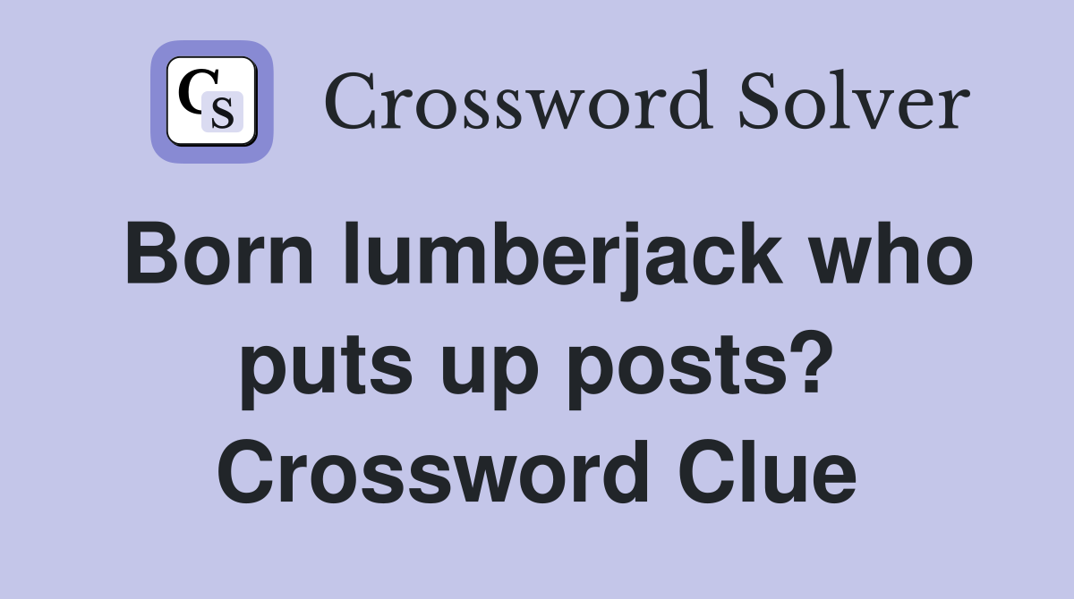 Born lumberjack who puts up posts? Crossword Clue