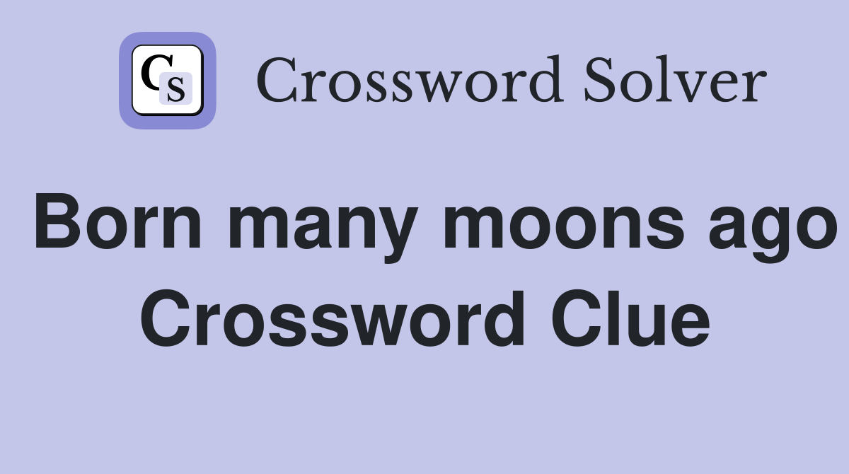 Born many moons ago Crossword Clue