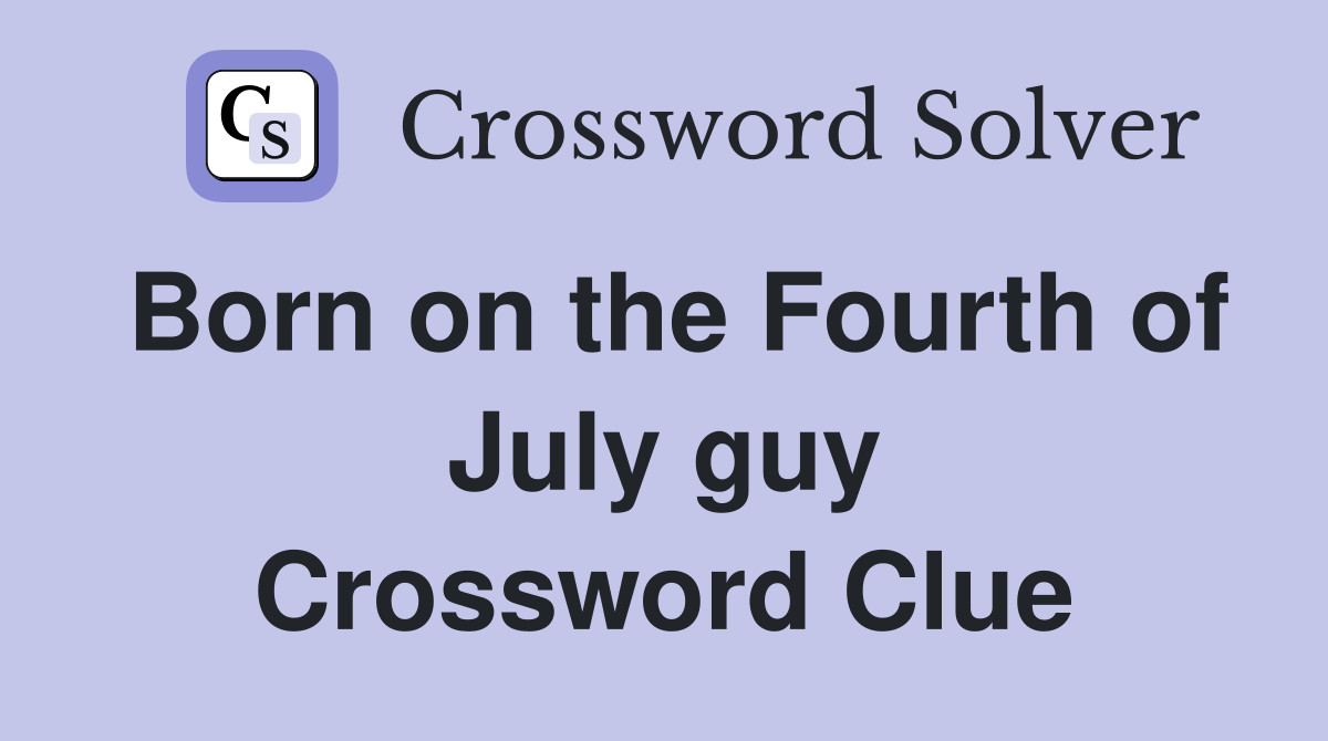 Born on the Fourth of July guy Crossword Clue