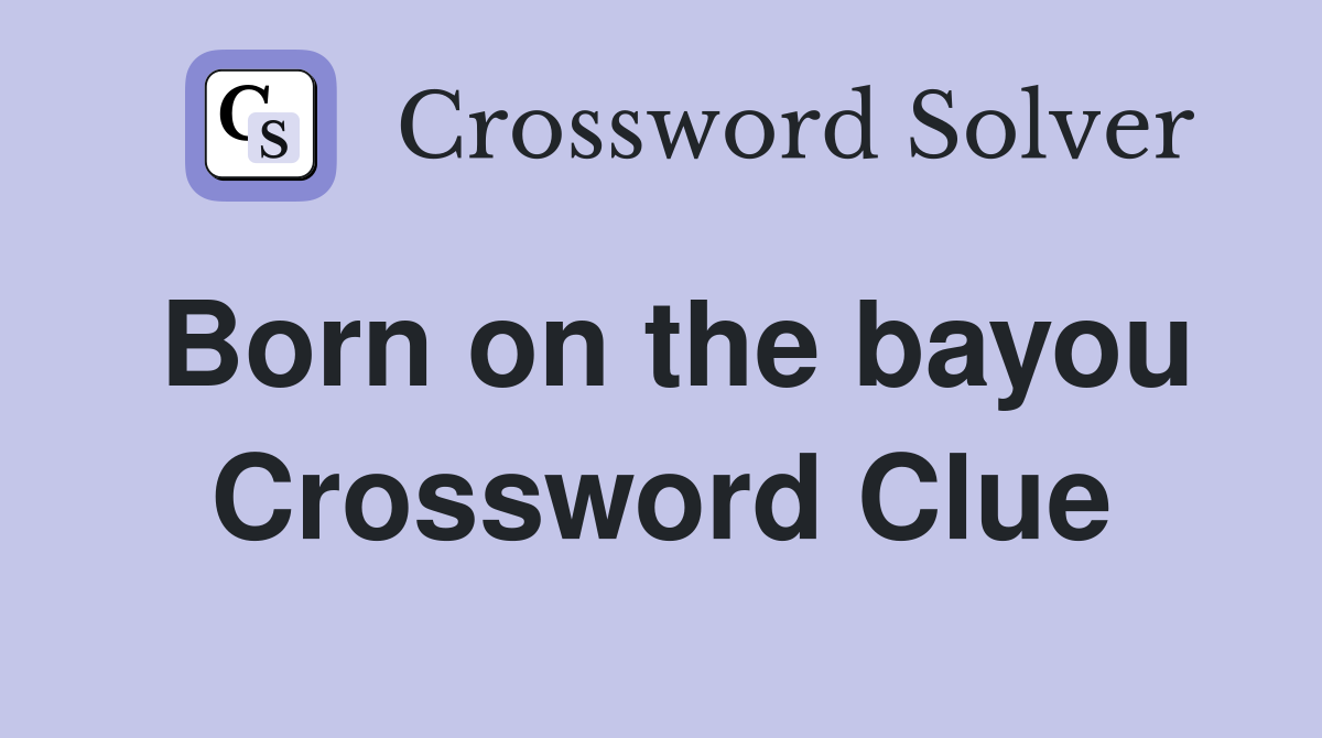 Born on the bayou Crossword Clue