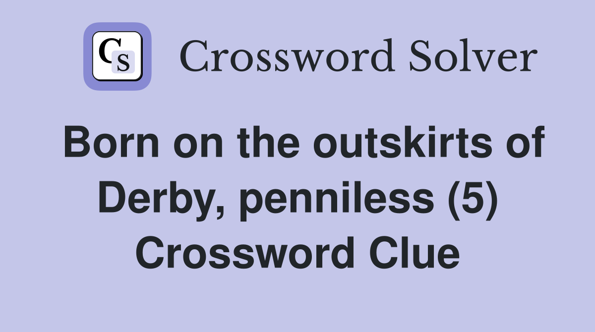 Born on the outskirts of Derby, penniless (5) Crossword Clue
