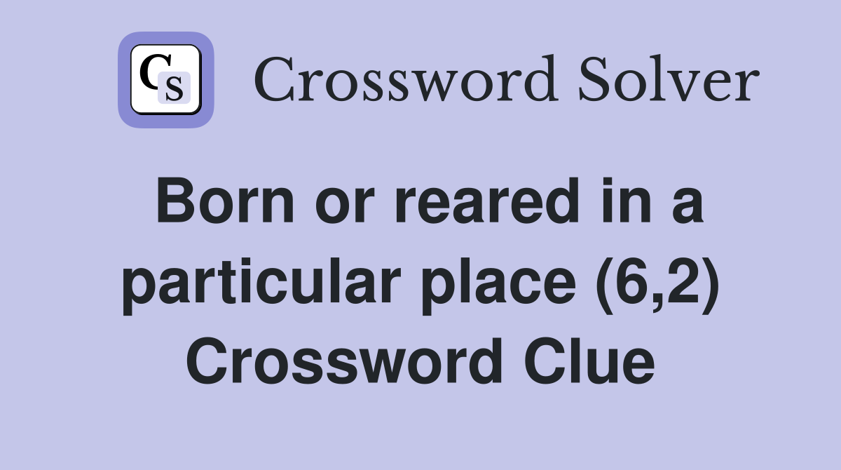 Born or reared in a particular place (6,2) Crossword Clue