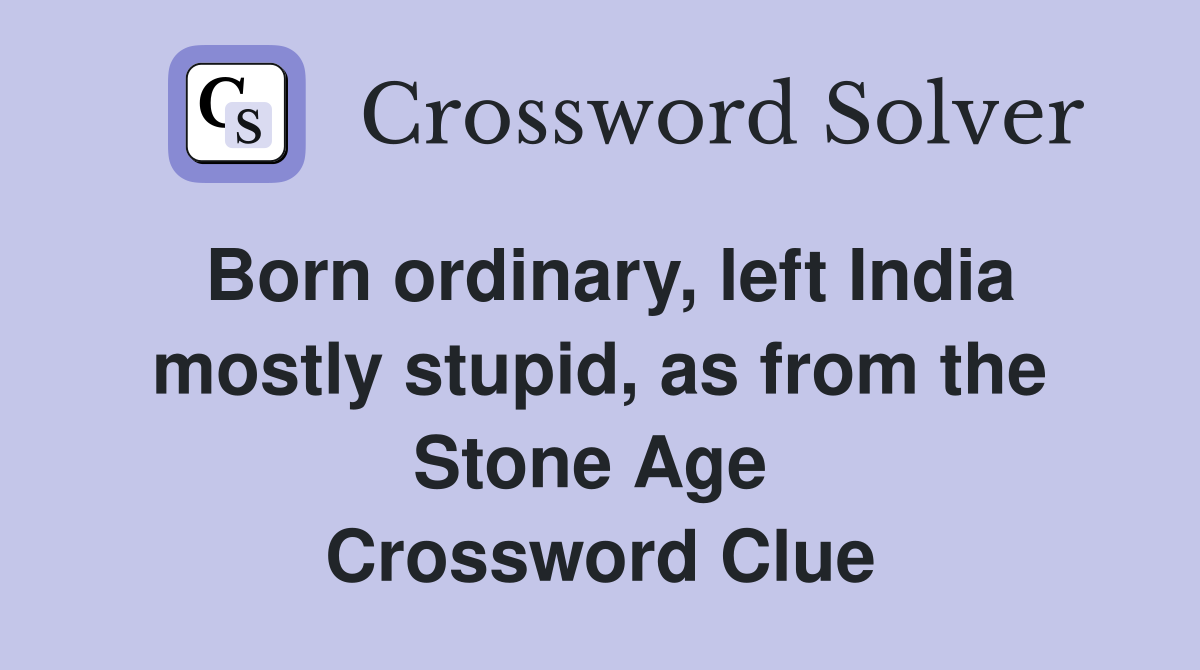 Born ordinary, left India mostly stupid, as from the Stone Age  Crossword Clue