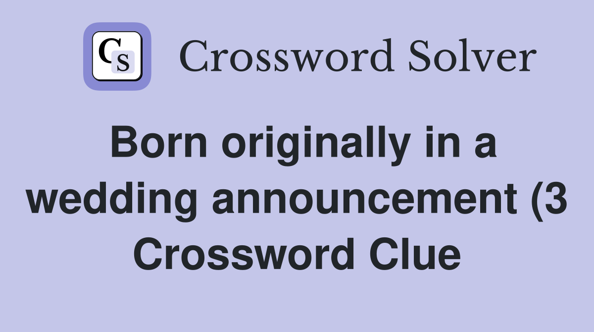 Born originally in a wedding announcement (3) Crossword Clue Answers Born originally in a wedding announcement (3) Crossword Clue Answers