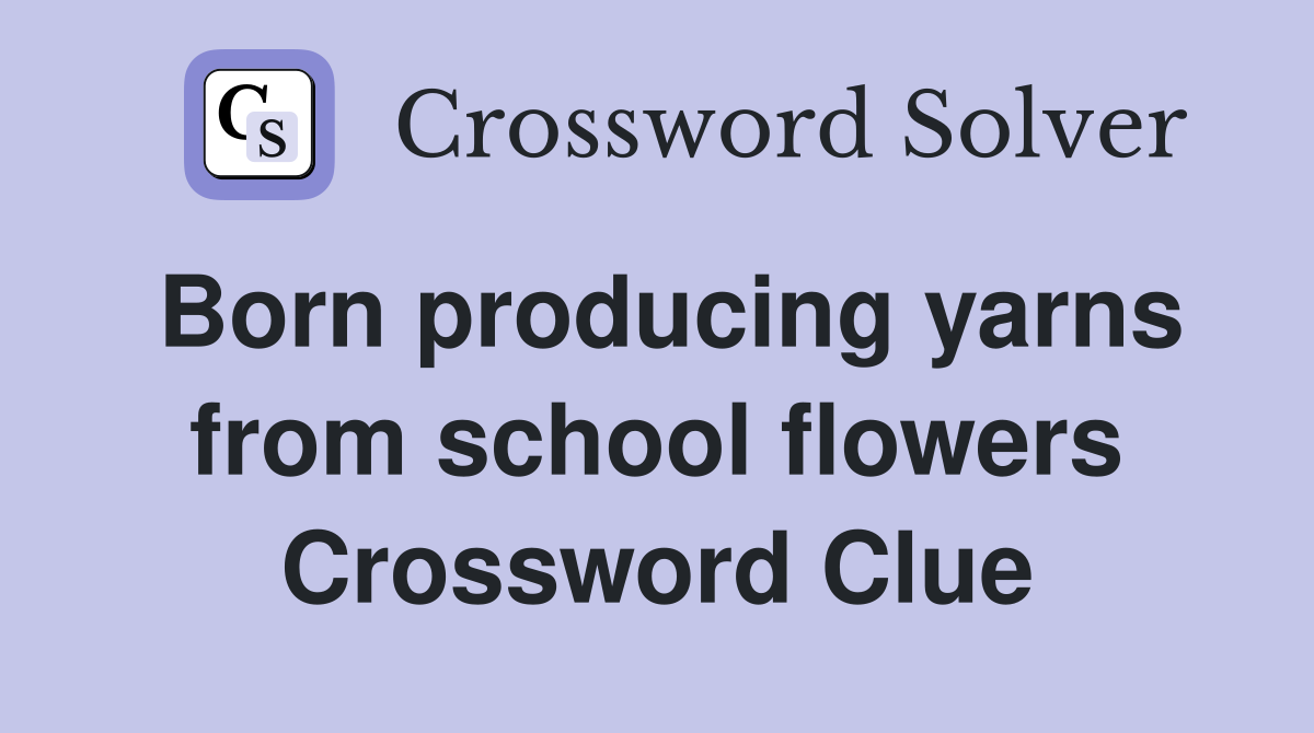 Born producing yarns from school flowers Crossword Clue
