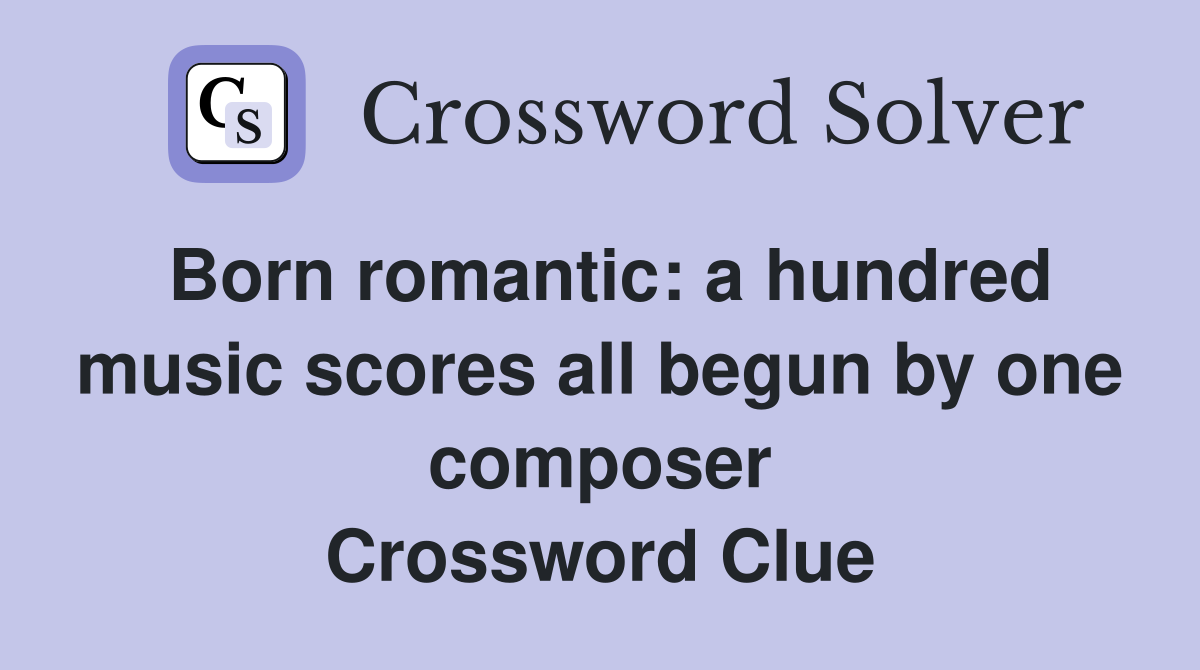 Born romantic: a hundred music scores all begun by one composer Crossword Clue