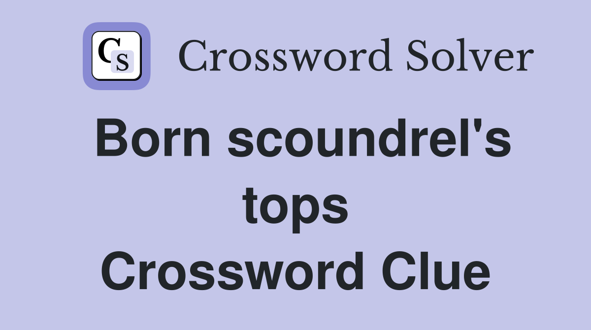Born scoundrel's tops Crossword Clue