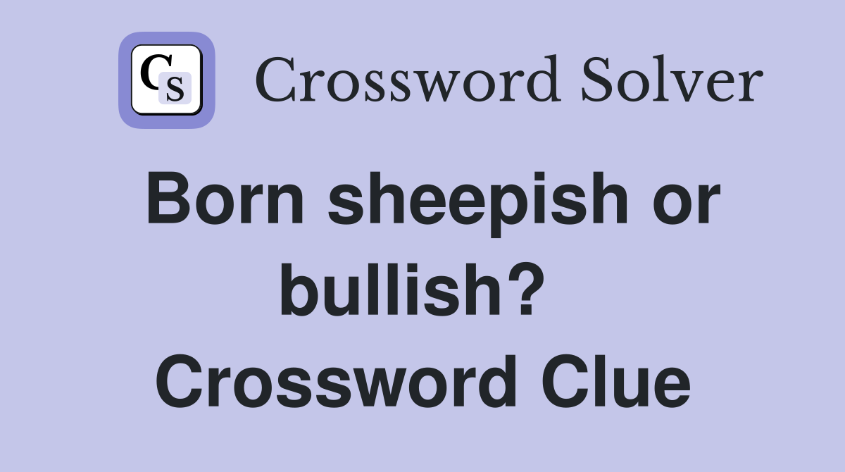 Born sheepish or bullish?  Crossword Clue