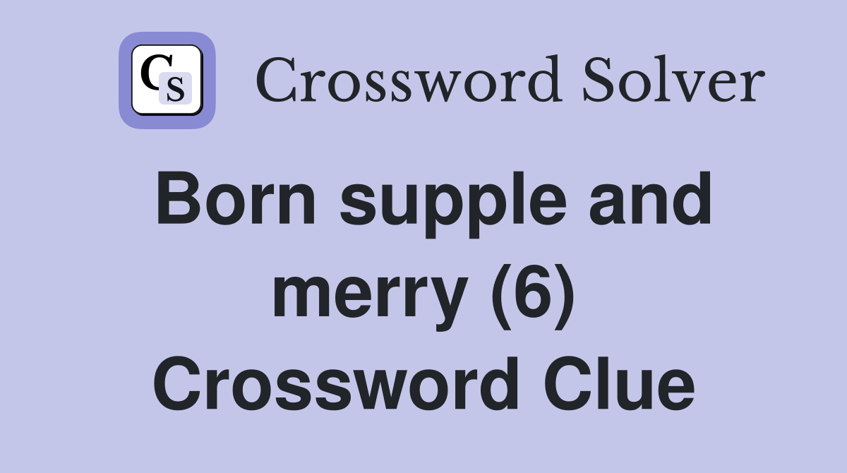 Born supple and merry (6) Crossword Clue