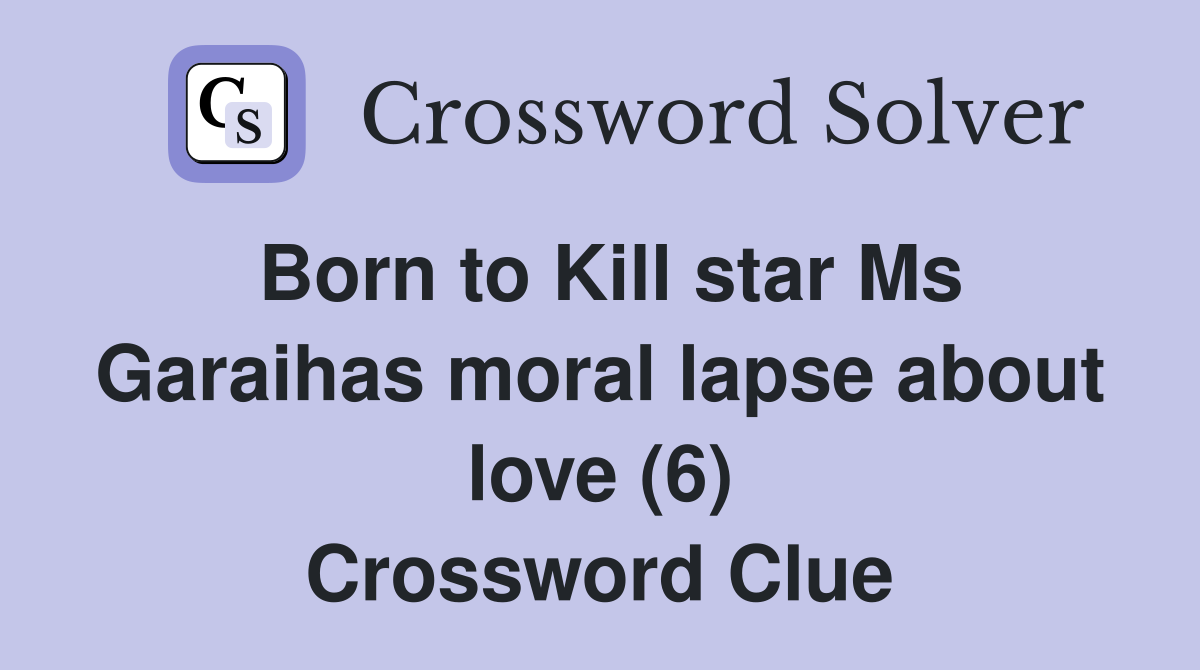 Born to Kill star Ms Garaihas moral lapse about love (6) Crossword Clue