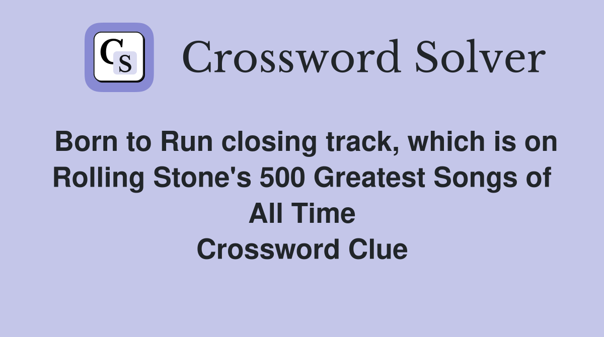 Born to Run closing track, which is on Rolling Stone's 500 Greatest Songs of All Time Crossword Clue
