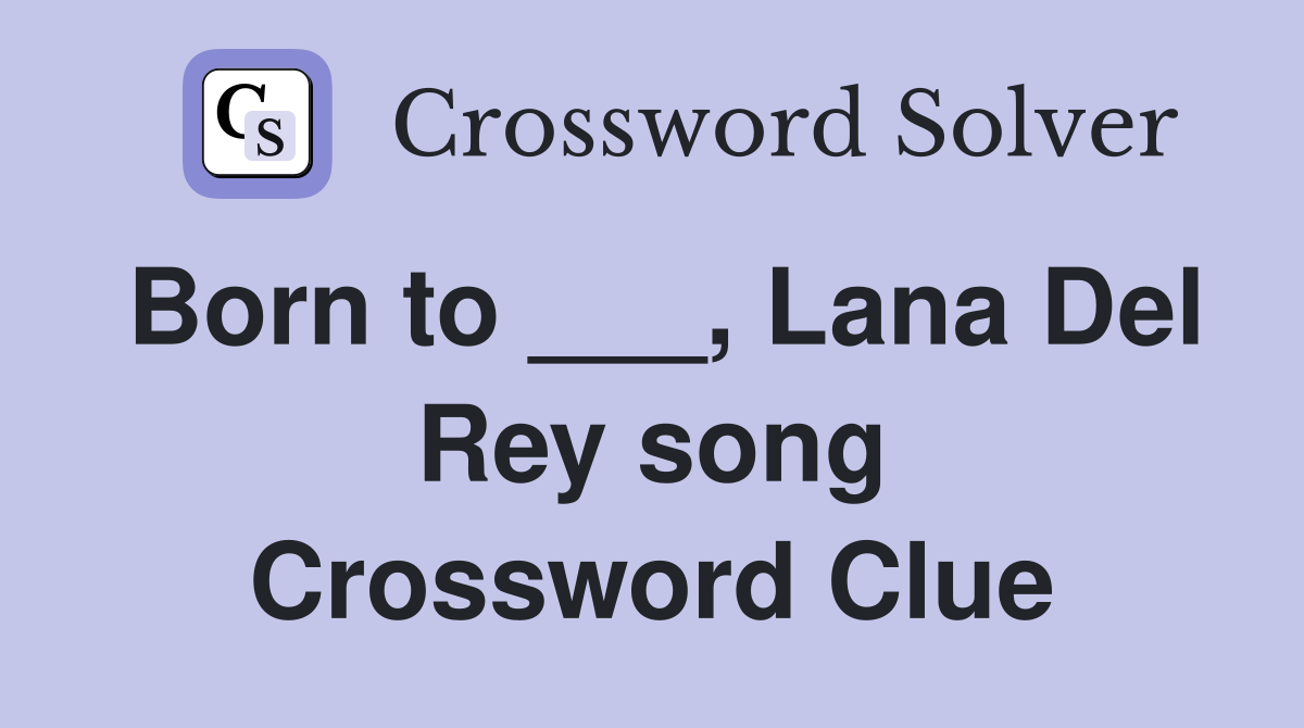Born to ___, Lana Del Rey song Crossword Clue