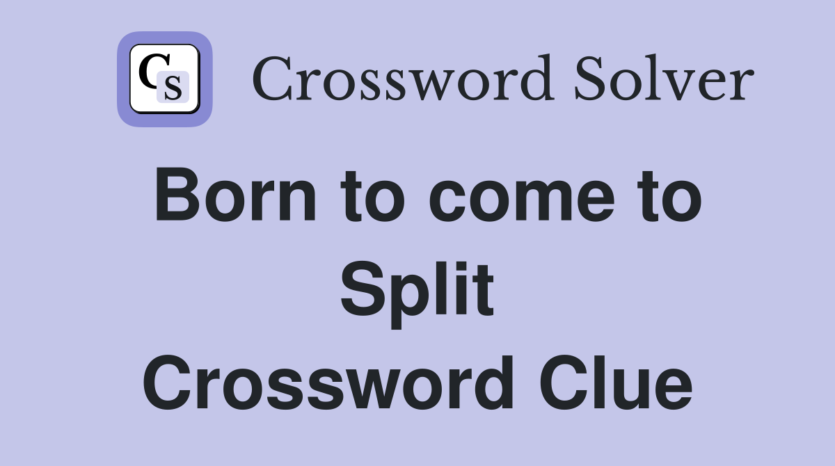Born to come to Split Crossword Clue