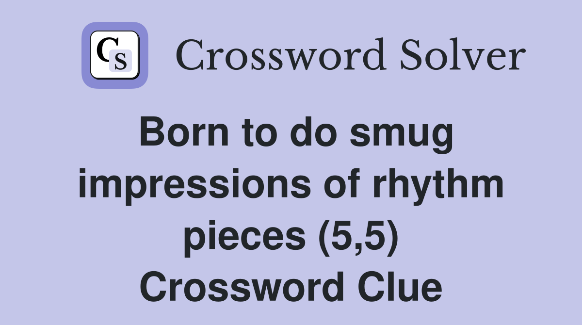 Born to do smug impressions of rhythm pieces (5,5) Crossword Clue