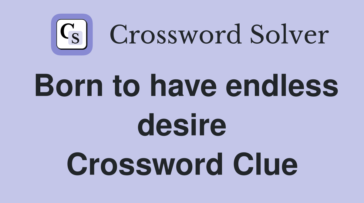 Born to have endless desire Crossword Clue