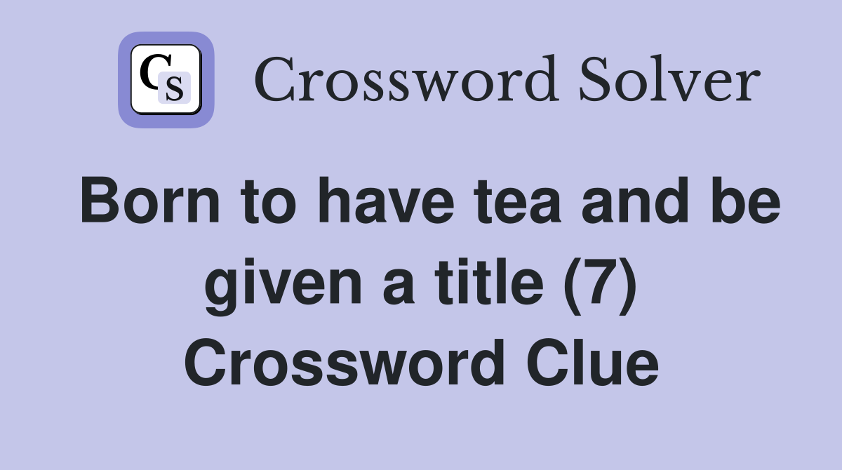 Born to have tea and be given a title (7) Crossword Clue