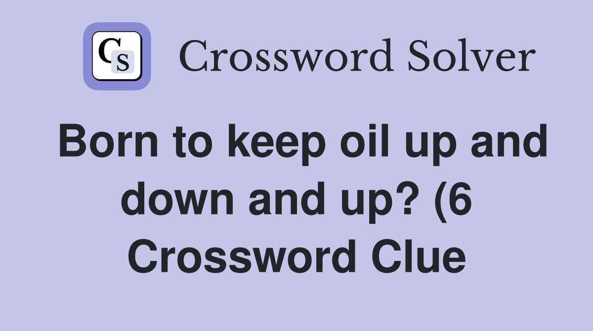 Born to keep oil up and down and up? (6 Crossword Clue