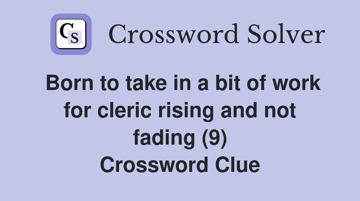 Born to take in a bit of work for cleric rising and not fading (9) Crossword Clue